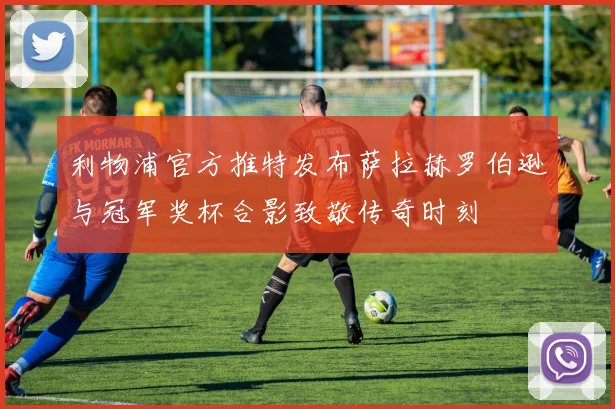 利物浦官方推特发布萨拉赫罗伯逊与冠军奖杯合影致敬传奇时刻