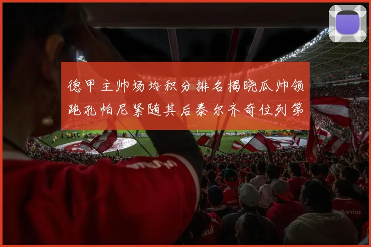 德甲主帅场均积分排名揭晓瓜帅领跑孔帕尼紧随其后泰尔齐奇位列第六