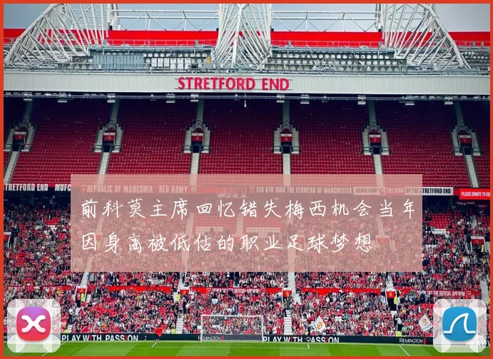 前科莫主席回忆错失梅西机会当年因身高被低估的职业足球梦想