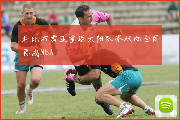 科比布雷亚重返太阳队签双向合同再战NBA
