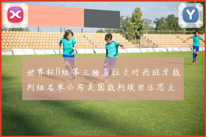 世界杯H组第三轮乌拉圭对西班牙裁判组名单公布美国裁判埃尔法思主裁判