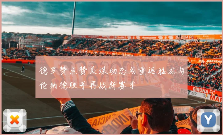 德罗赞点赞美媒动态或重返猛龙与伦纳德联手再战新赛季
