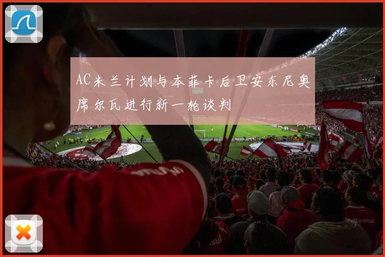 AC米兰计划与本菲卡后卫安东尼奥席尔瓦进行新一轮谈判