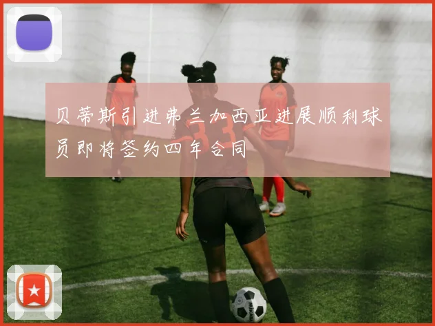 贝蒂斯引进弗兰加西亚进展顺利球员即将签约四年合同